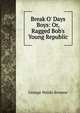 Break O' Days Boys: Or, Ragged Bob's Young Republic, Browne, George Waldo 