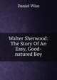 Walter Sherwood: The Story Of An Easy, Good-natured Boy, Daniel Wise 