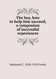 The boy, how to help him succeed; a symposium of successful experiences, Nathaniel C. 1858-1918 Fowler 