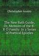 The New Bath Guide, Or, Memoirs of the B-R-D Family: In a Series of Poetical Epistles, Christopher Anstey 