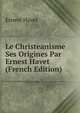 Le Christeanisme Ses Origines Par Ernest Havet (French Edition), Ernest Havet 