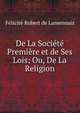 De La Societe Premiere et de Ses Lois; Ou, De La Religion, Felicite Robert de Lamennais 