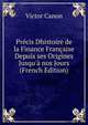 Pr?cis Dhistoire de la Finance Fran?aise Depuis ses Origines Jusqu'? nos Jours (French Edition), Victor Canon 