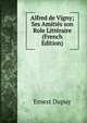 Alfred de Vigny; Ses Amities son Role Litteraire (French Edition), Ernest Dupuy 