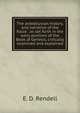 The antediluvian history, and narrative of the flood : as set forth in the early portions of the Book of Genesis, critically examined and explained, E. D. Rendell 
