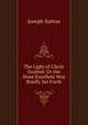 The Light of Christ Exalted: Or the More Excellent Way Briefly Set Forth, Joseph Sutton 