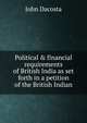 Political & financial requirements of British India as set forth in a petition of the British Indian, John Dacosta 