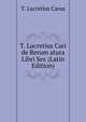 T. Lucretius Cari de Rerum atura Libri Sex (Latin Edition), Titus Lucretius Carus 
