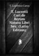 T. Lucretii Cari de Rerum Natura Libri Sex; (Latin Edition), Titus Lucretius Carus 