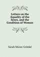 Letters on the Equality of the Sexes, and the Condition of Woman, Sarah Moore Grimke 
