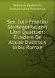 Sex. Iulii Frontini Strategematicon Libri Quattuor: Eiusdem De Aquae Ductibus Urbis Romae, Andreas Dederich, Sextus Julius Frontinus 