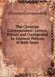 The Christian Correspondent: Letters, Private and Confidential by Eminent Persons of Both Sexes, Christian Correspondent 