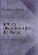 Briti sh Education After the Water, Frederick J. Gould 