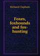 Foxes, foxhounds and fox-hunting, Richard Clapham 