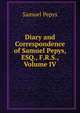 Diary and Correspondence of Samuel Pepys, ESQ., F.R.S., Volume IV, Pepys, Samuel, 1633-1703 