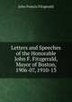 Letters and Speeches of the Honorable John F. Fitzgerald, Mayor of Boston, 1906-07, 1910-13, John Francis Fitzgerald 