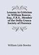Lessons in Criticism to William Roscoe, Esq;, F.R.S., Member of the Della Crusca Society of Florence, William Lisle Bowles 