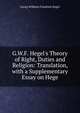 G.W.F. Hegel's Theory of Right, Duties and Religion: Translation, with a Supplementary Essay on Hege, Georg Wilhelm Friedrich Hegel 