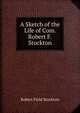 A Sketch of the Life of Com. Robert F. Stockton, Robert Field Stockton 