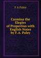 Carmina the Elegies of Propertius with English Notes by F.A. Paley, F A Paley 