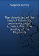 The chronicles, of the land of Columbia, commonly called America. From the landing of the Pilgrim fa, Prophet James 