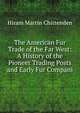 The American Fur Trade of the Far West: A History of the Pioneer Trading Posts and Early Fur Compani, Hiram Martin Chittenden 