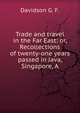 Trade and travel in the Far East: or, Recollections of twenty-one years passed in Java, Singapore, A, Davidson G. F. 