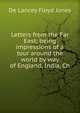 Letters from the Far East; being impressions of a tour around the world by way of England, India, Ch, De Lancey Floyd Jones 