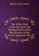 The White Peril in the Far East: An Interpretation of the Significance of the Russo-Japanese War, Sidney Lewis Gulick 
