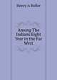 Among The Indians Eight Year in the Far West, Henry A Boller 