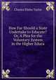 How Far Should a State Undertake to Educate? Or, A Plea for the Voluntary System in the Higher Educa, Charles Elisha Taylor 