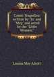 Comic Tragedies/ written by "Jo" and "Meg" and acted by the "Little Women.", Louisa May Alcott 