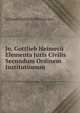 Jo. Gottlieb Heimecu Elementa Juris Civilis Secundum Ordinem Institutionum, Johann Gottlieb Heineccius 