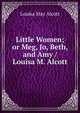Little Women; or Meg, Jo, Beth, and Amy / Louisa M. Alcott, Louisa May Alcott 