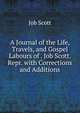 A Journal of the Life, Travels, and Gospel Labours of . Job Scott. Repr. with Corrections and Additions, Job Scott 