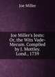 Joe Miller's Jests: Or, the Wits Vade-Mecum. Compiled by J. Mottley. Lond., 1739, Joe Miller 