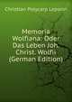 Memoria Wolfiana: Oder Das Leben Joh. Christ. Wolfii (German Edition), Christian Polycarp Leporin 