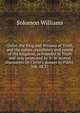 Christ, the King and Witness of Truth, and the nature, excellency and extent of His kingdom, as founded in Truth and only promoted by it: in several discourses on Christ's answer to Pilate. Joh. 18.37, Solomon Williams 