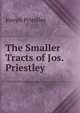 The Smaller Tracts of Jos. Priestley ., Priestley, Joseph 