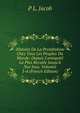 Histoire De La Prostitution Chez Tous Les Peuples Du Monde: Depuis L'antiquit? La Plus Recul?e Jusqu'? Nos Jous, Volumes 3-4 (French Edition), P L. Jacob 