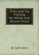 Flies and Fly Fishing for White and Brown Trout, St. John Dick 