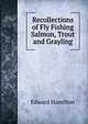 Recollections of Fly Fishing Salmon, Trout and Grayling, Edward Hamilton 