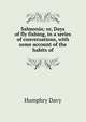 Salmonia; or, Days of fly fishing, in a series of conversations, with some account of the habits of, Humphry Davy 