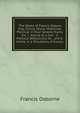 The Works of Francis Osborn Esq: Divine, Moral, Historical, Political. in Four Several Tracts. Viz. 1. Advice to a Son . 2. Political Reflections On . and K. James. 4. a Miscellany of Essays, Francis Osborne 