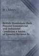 British Dominions their Present Commercial and Industrial Condition a Series of General Reviews fo, W J Ashley 