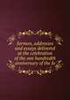 Sermon, addresses and essays delivered at the celebration of the one hundredth anniversary of the fo, 