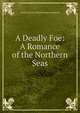 A Deadly Foe: A Romance of the Northern Seas, Emily Frances Adeline Sergea Sergeant 