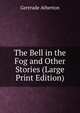 The Bell in the Fog and Other Stories (Large Print Edition), Atherton Gertrude Franklin 