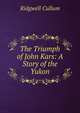 The Triumph of John Kars: A Story of the Yukon, Ridgwell Cullum 