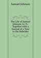 The Life of Samuel Johnson, Ll. D.: Together with a Journal of a Tour to the Hebrides, Samuel Johnson 